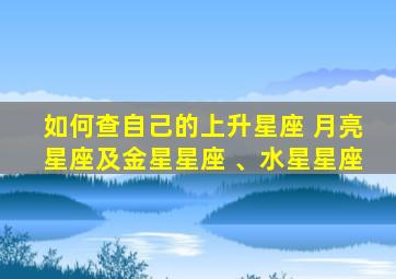 如何查自己的上升星座 月亮星座及金星星座 、水星星座